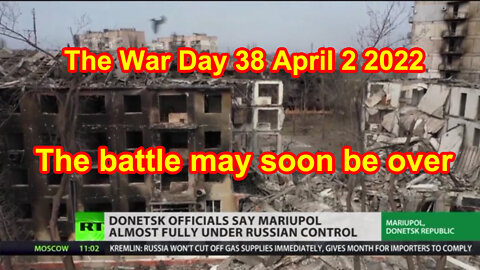 he War Day 38 April 2 2022 The battle may soon be over