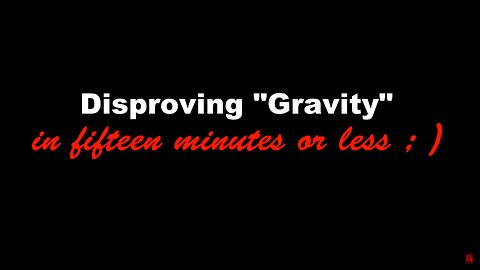 FLAT EARTH: Disproving Gravity (In 15 Minutes or Less)