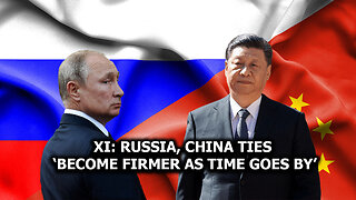 Xi: Russia, China ties ‘become firmer as time goes by’