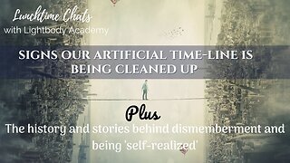 LTC ep 100! 💥 Signs our artificial time-line is being cleaned up | History of 'dismemberments'