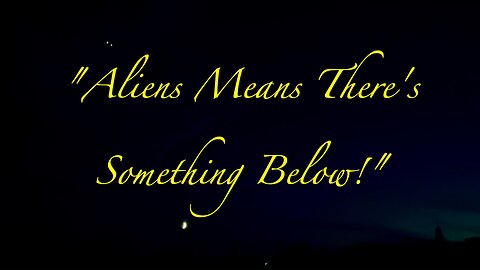 'ALIENS MEANS THERE'S SOMETHING BENEATH THE EARTH'