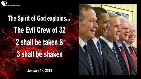 January 16, 2018 🇺🇸 GOD EXPLAINS... The evil Crew of 32 ... 2 will be taken and 3 will be shaken