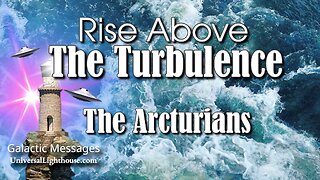 Rise Above The Turbulence ~ The Arcturians