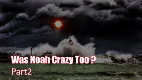 Part 2 Was Noah Crazy Too ?