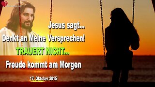 17.10.2015 ❤️ Jesus sagt... Denkt an Meine Versprechen und trauert nicht... Freude kommt am Morgen