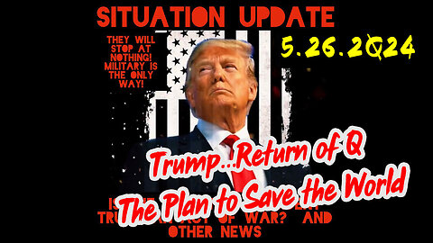 Situation Update 5-26-2Q24 ~ Trump...Return of Q. The Plan to Save the World