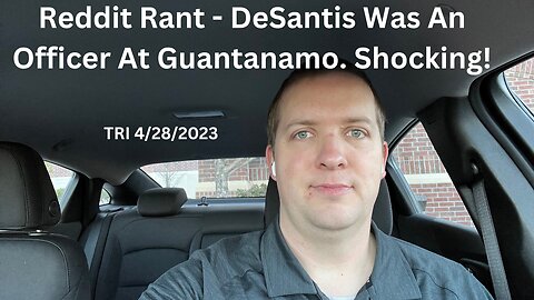 TRI - 4/28/2023 - Reddit Rant - DeSantis Was An Officer At Guantanamo. Shocking!