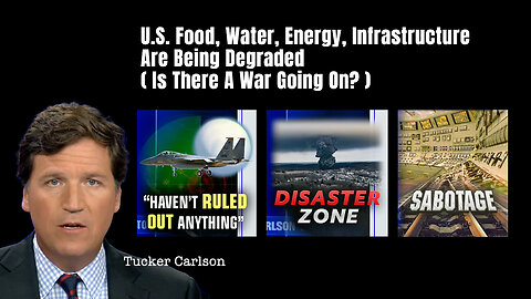 Tucker Carlson: US Food, Water, Energy, Infrastructure Are Being Degraded (Is There A War Going On?)