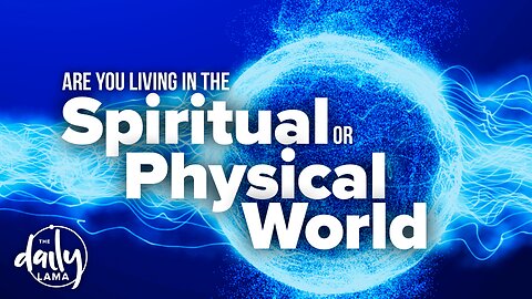 Are You Living in The Spiritual World or The Physical World?