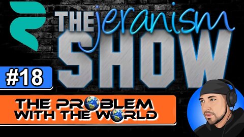 The jeranism Show #18 - The Problem With The World - 8/27/2021
