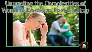 Unraveling the Complexities of Women's Emotions, Post-Breakup