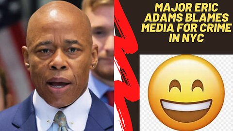 What a Joke! Major Eric Adams blames the media for crime in his City.