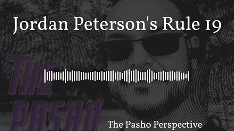 The Pasho Perspective - Jordan Peterson's Rule 11