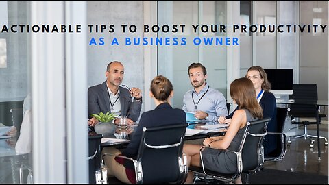 Actionable Tips to Boost Your Productivity As a Business Owner