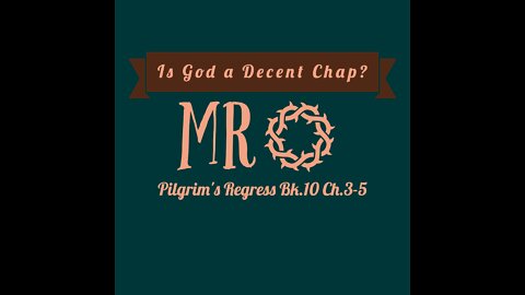 MR - Pilgrim's Regress Bk.10 Ch.3-5 - Is God a Decent Chap?