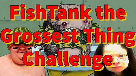 FishTank the Grossest Thing Challenge