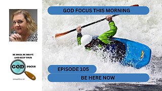 GOD FOCUS THIS MORNING -- EPISODE 105 BE HERE NOW