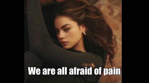 We are all afraid of pain. What will you do about it?