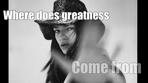 Where does greatness come from. Look within