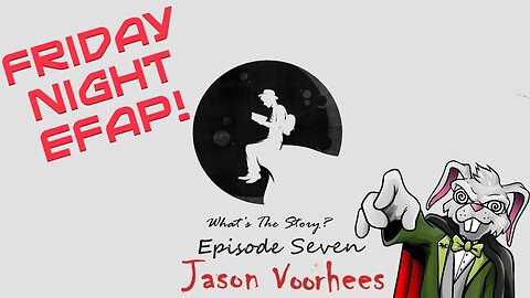 Friday Night EFAP!!! What's the Story? Episode 7: Jason Vorhees