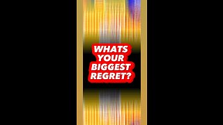 What’s your Biggest Regret?