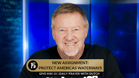 New Assignment: Protect America's Waterways | Give Him 15: Daily Prayer with Dutch | 1/15/2024