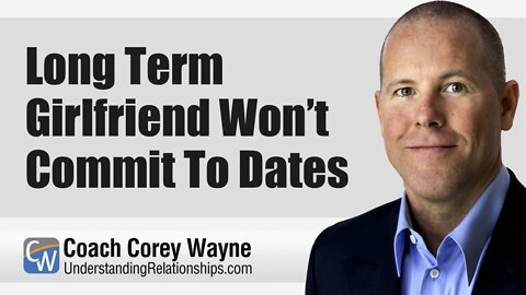 Long Term Girlfriend Won’t Commit To Dates