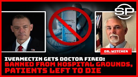 Ivermectin Gets Doctor Fired: Banned from Hospital grounds, Patients Left To Die