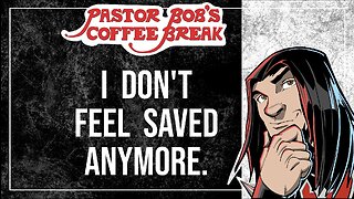 I DON'T FEEL SAVED ANYMORE / Pastor Bob's Coffee Break