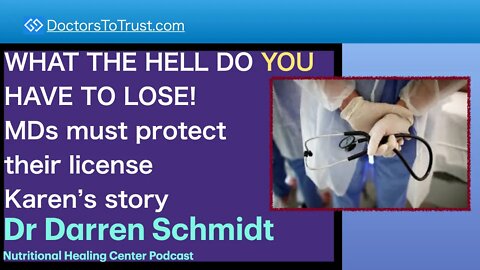 DARREN SCHMIDT 3 | WHAT THE HELL DO YOU HAVE TO LOSE! MDs must protect their license Karen’s story
