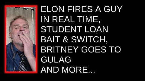 Elon Fires a Guy in Real Time, Student Loan Bait & Switch, Britney Goes to Gulags and More