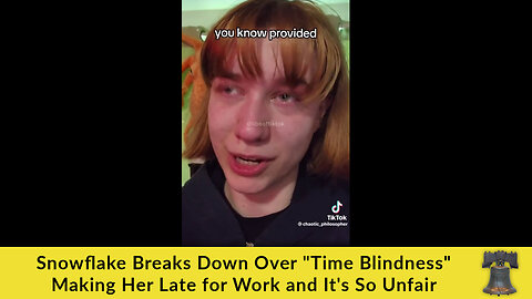 Snowflake Breaks Down Over "Time Blindness" Making Her Late for Work and It's So Unfair