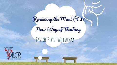 Renewing The Mind Pt 27 - New Way of Thinking | ValorCC | Pastor Scott Whitwam