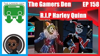 The Gamers Den EP 158 - R.I.P Harley Quinn