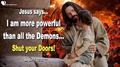August 1, 2016 ❤️ Jesus says... I am more powerful than all the Demons, shut your Doors