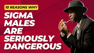 10 Reasons Why Sigma Males are Seriously Dangerous