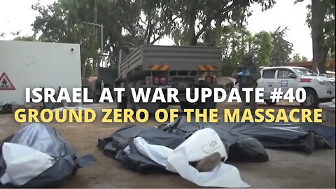 Israel at War Update #40 - Ground Zero of the Massacre