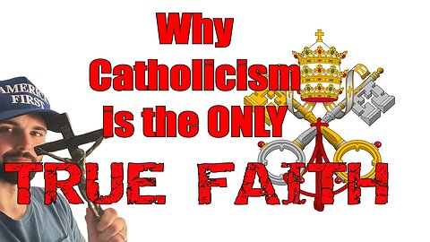 Why Catholicism is the ONLY True Faith