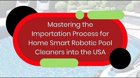 Insider's Guide to Importing Home Smart Robotic Pool Cleaners into the USA