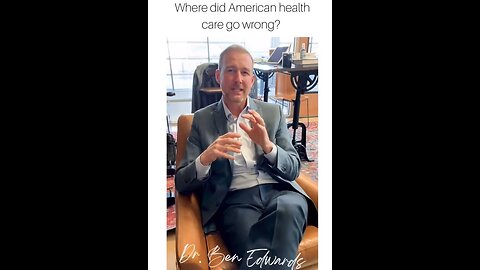 Dr. Ben Edwards -- Where did American Health Care go Wrong?