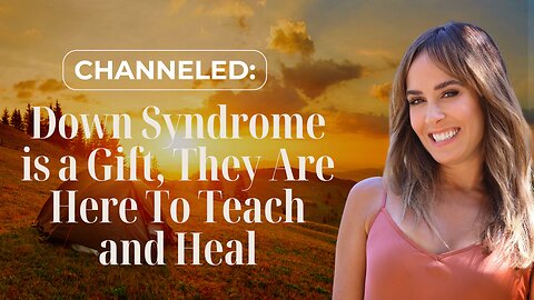 Channeled: Down Syndrome is A Gift, They Are Here To Teach and Heal.