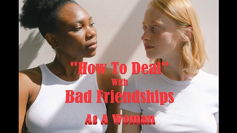 "How To Deal" With Bad Friendship From A Woman's Perspective:Breaking Free From Unhealthy Friendship