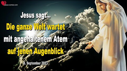 08.09.2023 ❤️ Jesus sagt... Die ganze Welt wartet mit angehaltenem Atem auf jenen Augenblick