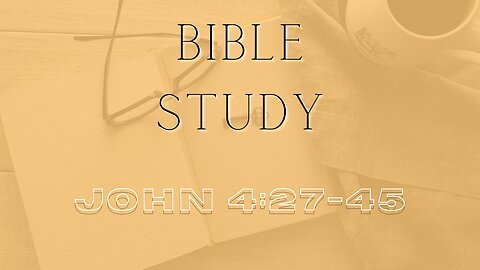 Bible Study - Gospel of John - John 4:27-45