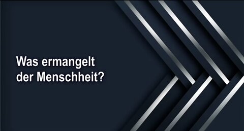 Was ermangelt der Menschheit?