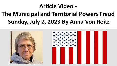 Article Video - The Municipal and Territorial Powers Fraud - Sunday, July 2, 2023 By Anna Von Reitz