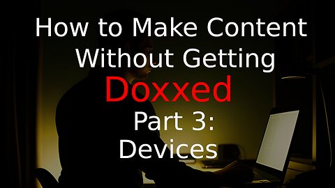 How to Make Content and Not Get Doxxed, Part 3: Devices