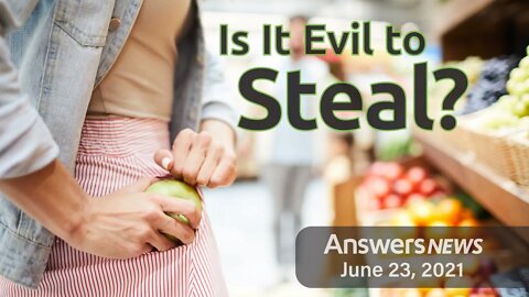 Is It Evil to Steal? - Answers News: June 23, 2021