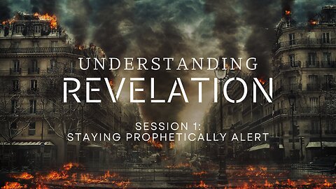 Understanding Revelation Session 1 - Staying Prophetically Alert