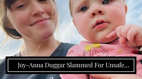 Joy-Anna Duggar Slammed For Unsafe Parenting Just Days After Welcoming Third Child